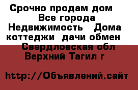 Срочно продам дом  - Все города Недвижимость » Дома, коттеджи, дачи обмен   . Свердловская обл.,Верхний Тагил г.